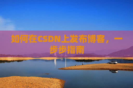 如何在CSDN上发布博客,一步步指南